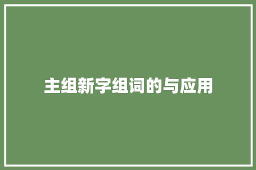 主组新字组词的与应用