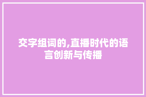 交字组词的,直播时代的语言创新与传播