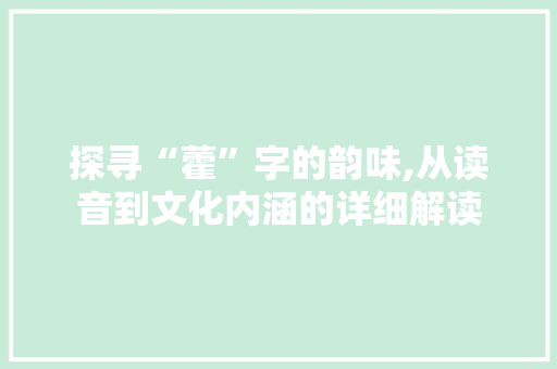探寻“藿”字的韵味,从读音到文化内涵的详细解读