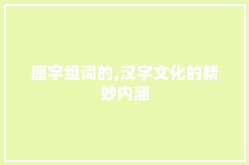 厘字组词的,汉字文化的精妙内涵