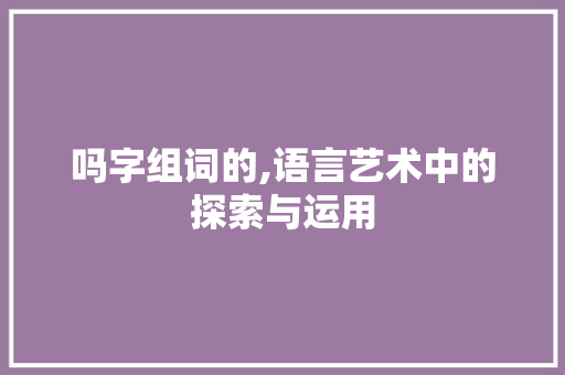 吗字组词的,语言艺术中的探索与运用