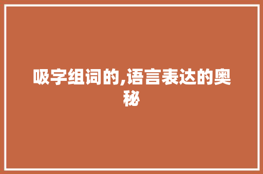 吸字组词的,语言表达的奥秘