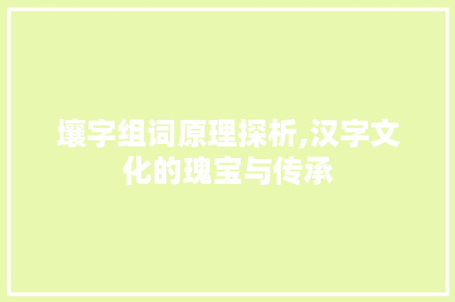 壤字组词原理探析,汉字文化的瑰宝与传承