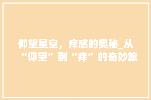 仰望星空，痒感的奥秘_从“仰望”到“痒”的奇妙旅程