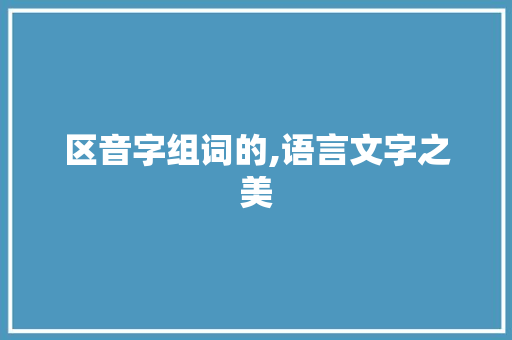 区音字组词的,语言文字之美