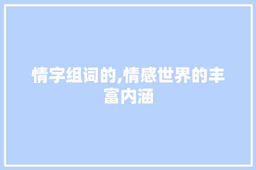 情字组词的,情感世界的丰富内涵  第1张