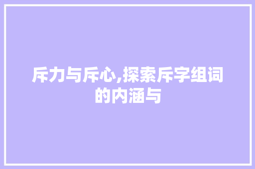 斥力与斥心,探索斥字组词的内涵与