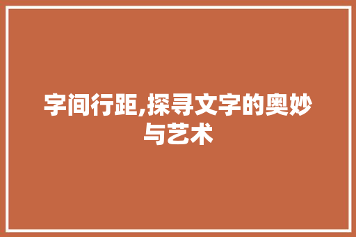字间行距,探寻文字的奥妙与艺术
