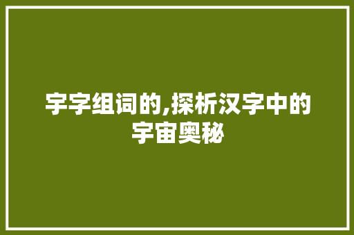宇字组词的,探析汉字中的宇宙奥秘 第1张 宇字组词的,探析汉字中的宇宙奥秘 第1张
