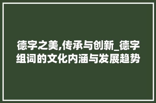 德字之美,传承与创新_德字组词的文化内涵与发展趋势