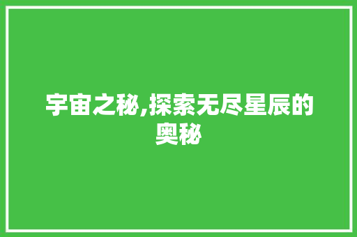 宇宙之秘,探索无尽星辰的奥秘