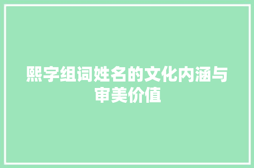 熙字组词姓名的文化内涵与审美价值