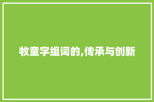 牧童字组词的,传承与创新