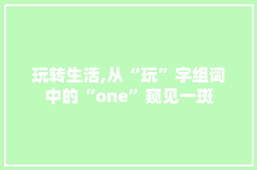 玩转生活,从“玩”字组词中的“one”窥见一斑