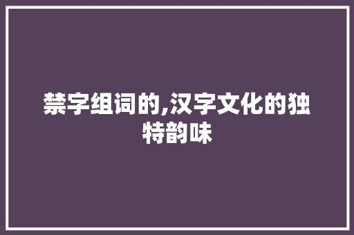 禁字组词的,汉字文化的独特韵味
