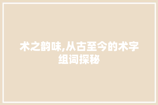 术之韵味,从古至今的术字组词探秘
