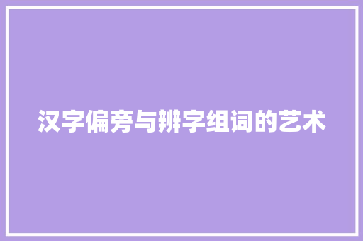 汉字偏旁与辨字组词的艺术