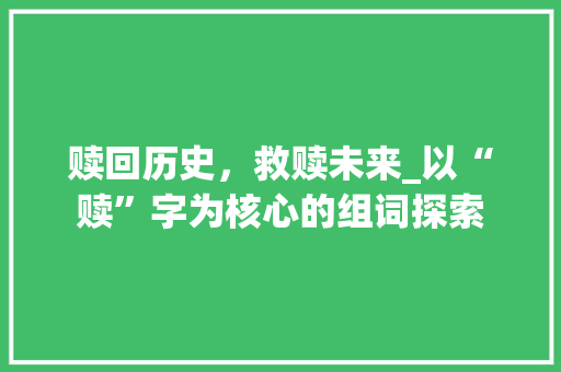 赎回历史，救赎未来_以“赎”字为核心的组词探索