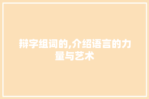 辩字组词的,介绍语言的力量与艺术