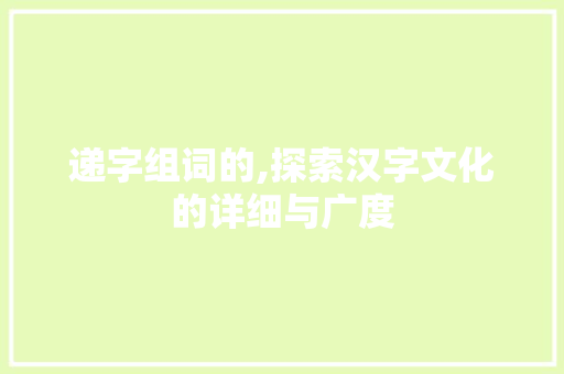 递字组词的,探索汉字文化的详细与广度
