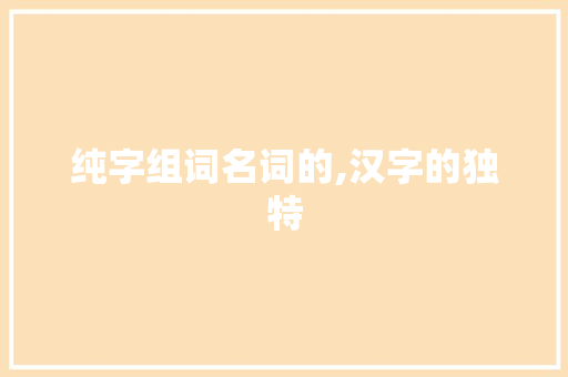 纯字组词名词的,汉字的独特