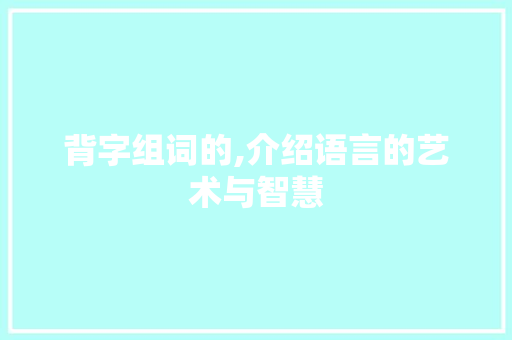 背字组词的,介绍语言的艺术与智慧