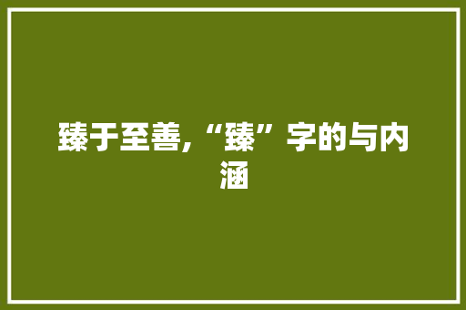 臻于至善,“臻”字的与内涵