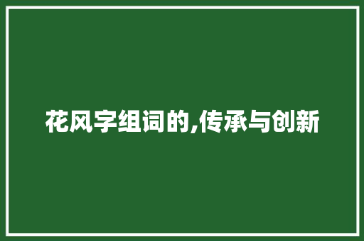 花风字组词的,传承与创新