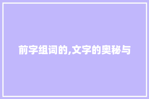 前字组词的,文字的奥秘与