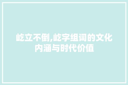 屹立不倒,屹字组词的文化内涵与时代价值