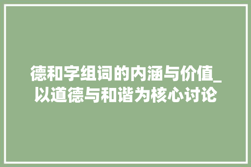 德和字组词的内涵与价值_以道德与和谐为核心讨论