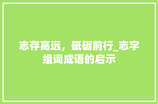 志存高远，砥砺前行_志字组词成语的启示