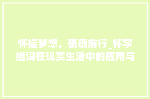 怀揣梦想，砥砺前行_怀字组词在现实生活中的应用与启示