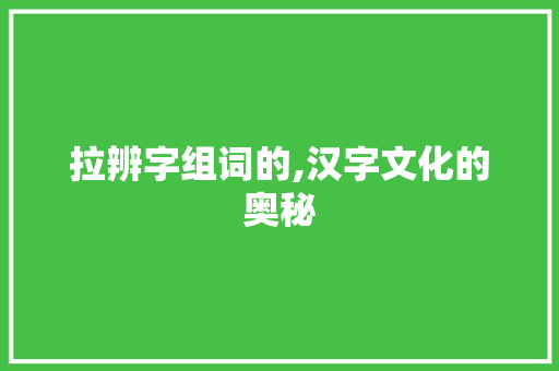 拉辨字组词的,汉字文化的奥秘