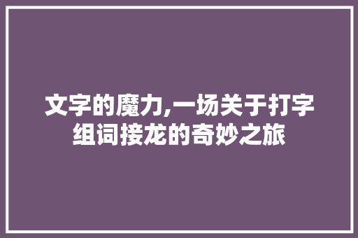 文字的魔力,一场关于打字组词接龙的奇妙之旅