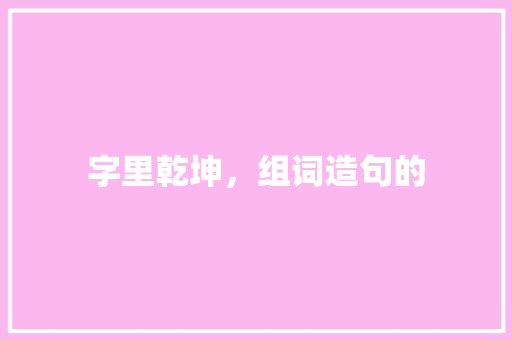 字里乾坤，组词造句的