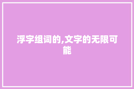 浮字组词的,文字的无限可能