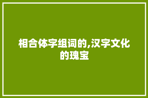 相合体字组词的,汉字文化的瑰宝