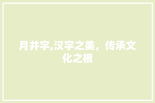 月井字,汉字之美，传承文化之根