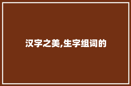 汉字之美,生字组词的