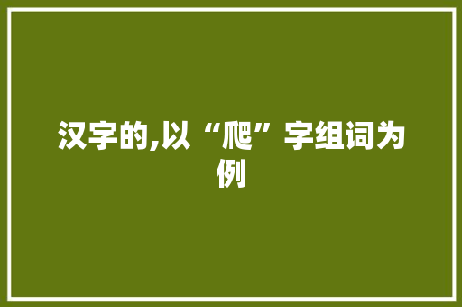 汉字的,以“爬”字组词为例