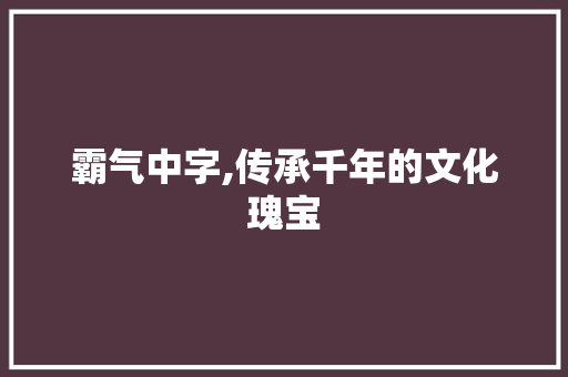 霸气中字,传承千年的文化瑰宝