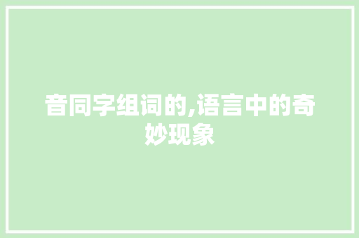 音同字组词的,语言中的奇妙现象