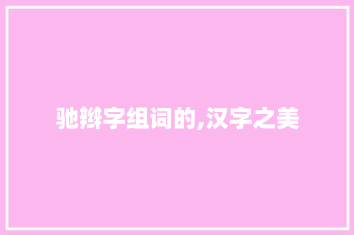 驰辫字组词的,汉字之美