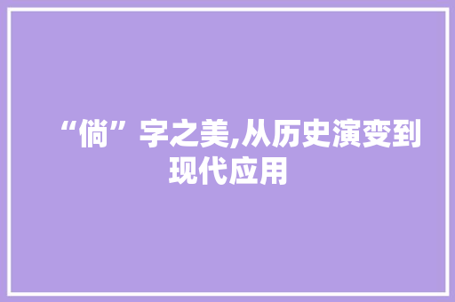 “倘”字之美,从历史演变到现代应用