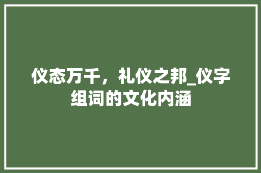 仪态万千，礼仪之邦_仪字组词的文化内涵