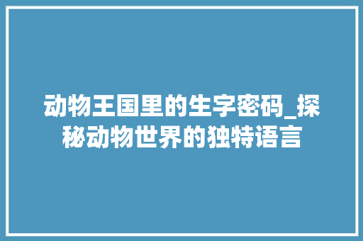 动物王国里的生字密码_探秘动物世界的独特语言