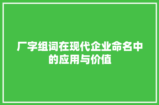厂字组词在现代企业命名中的应用与价值