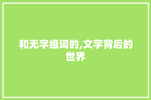 和无字组词的,文字背后的世界