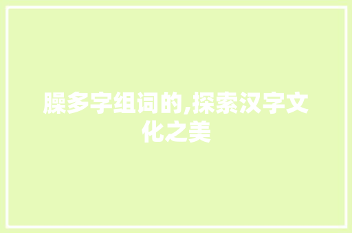 臊多字组词的,探索汉字文化之美
